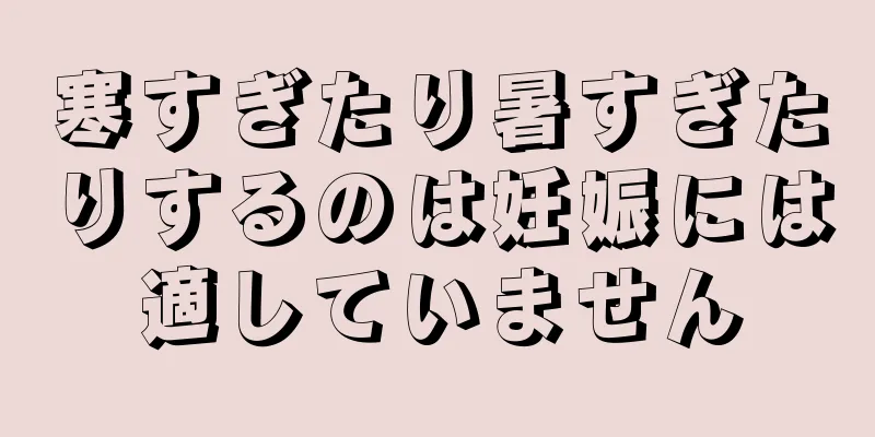 寒すぎたり暑すぎたりするのは妊娠には適していません