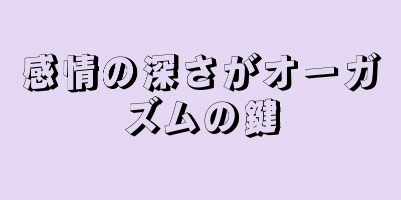 感情の深さがオーガズムの鍵
