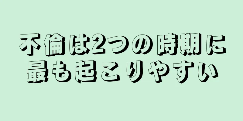 不倫は2つの時期に最も起こりやすい