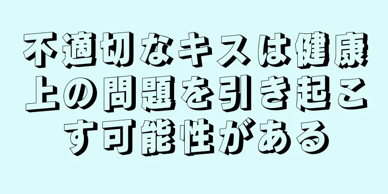 不適切なキスは健康上の問題を引き起こす可能性がある