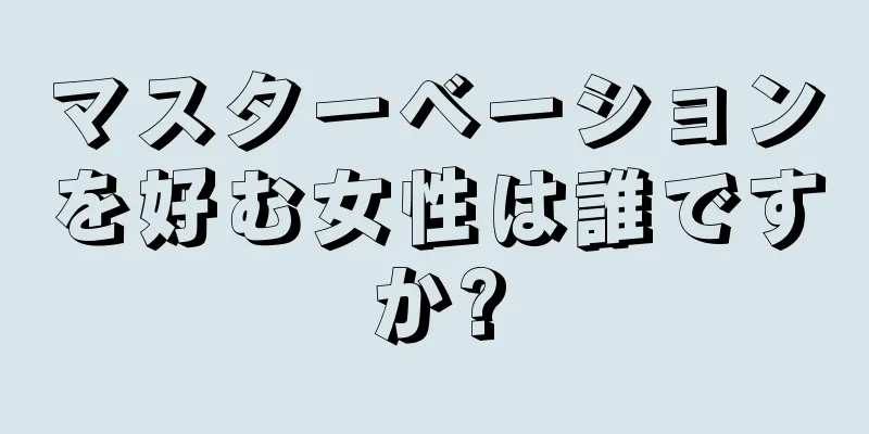 マスターベーションを好む女性は誰ですか?