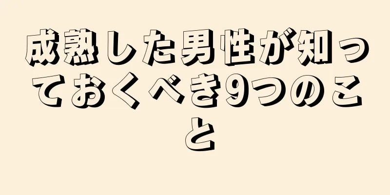 成熟した男性が知っておくべき9つのこと