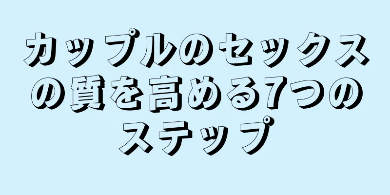 カップルのセックスの質を高める7つのステップ