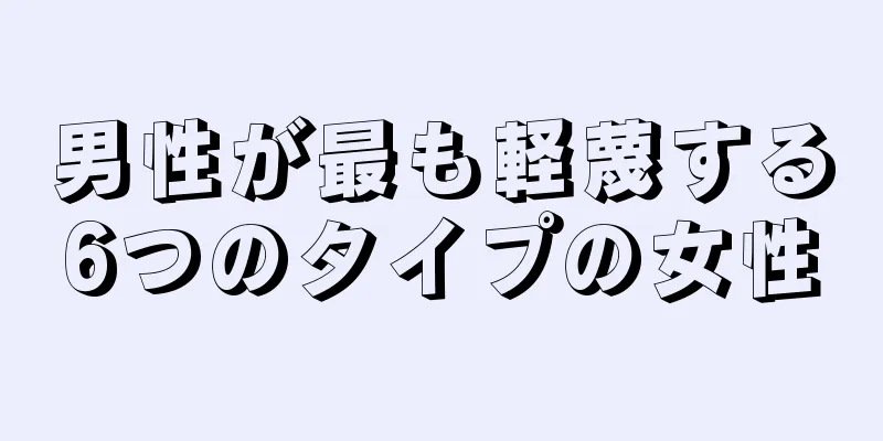 男性が最も軽蔑する6つのタイプの女性