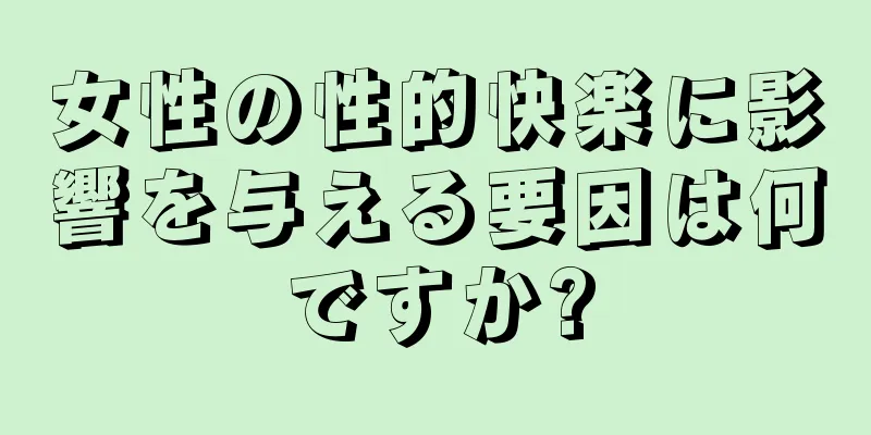 女性の性的快楽に影響を与える要因は何ですか?