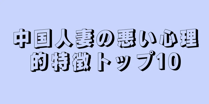中国人妻の悪い心理的特徴トップ10