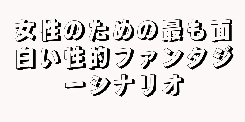 女性のための最も面白い性的ファンタジーシナリオ