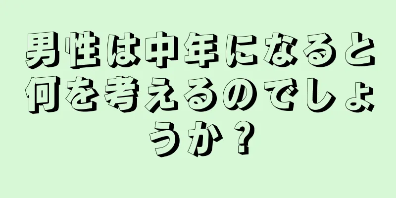 男性は中年になると何を考えるのでしょうか？