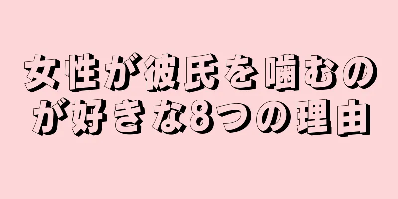 女性が彼氏を噛むのが好きな8つの理由