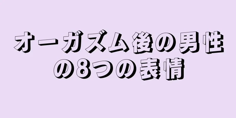オーガズム後の男性の8つの表情
