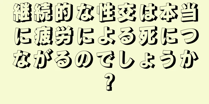 継続的な性交は本当に疲労による死につながるのでしょうか？