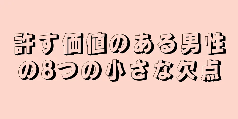許す価値のある男性の8つの小さな欠点