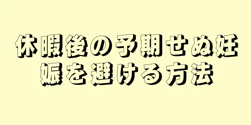 休暇後の予期せぬ妊娠を避ける方法