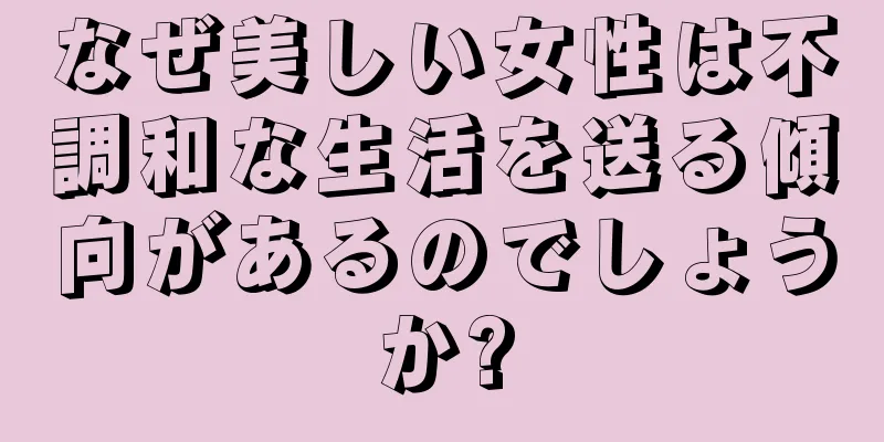 なぜ美しい女性は不調和な生活を送る傾向があるのでしょうか?
