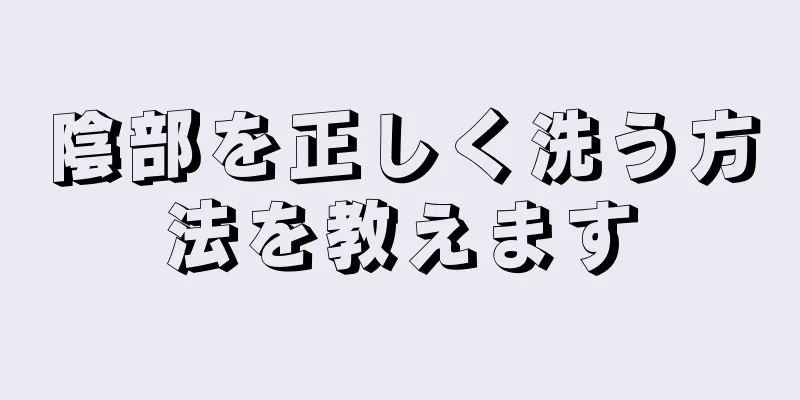 陰部を正しく洗う方法を教えます