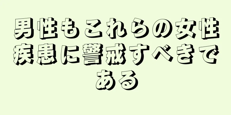 男性もこれらの女性疾患に警戒すべきである