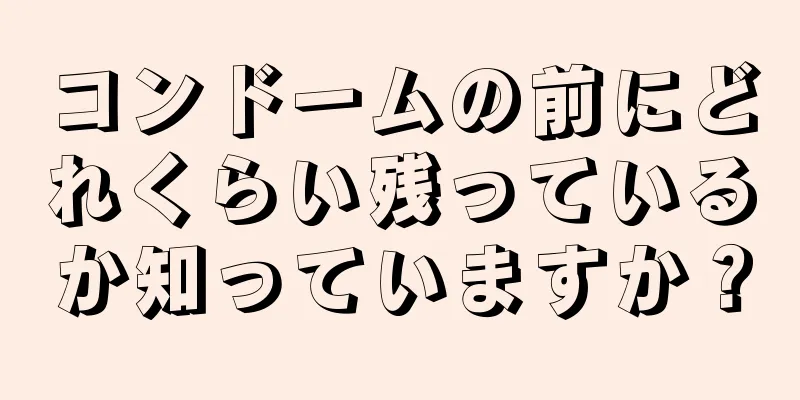 コンドームの前にどれくらい残っているか知っていますか？