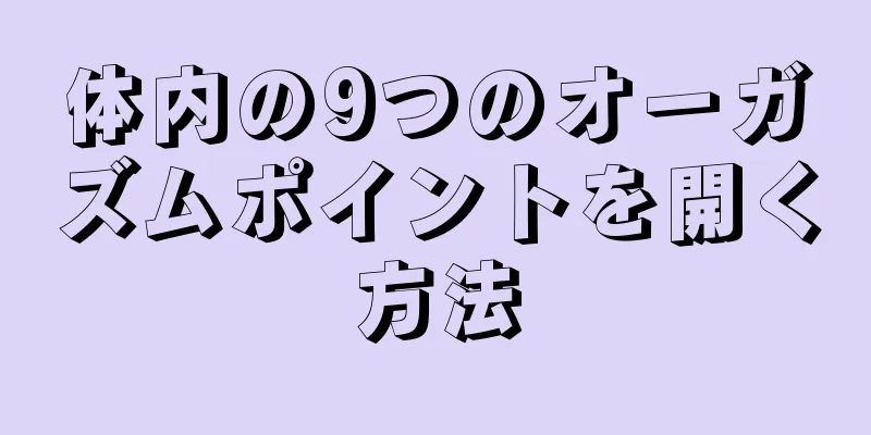 体内の9つのオーガズムポイントを開く方法