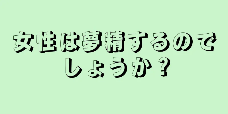 女性は夢精するのでしょうか？