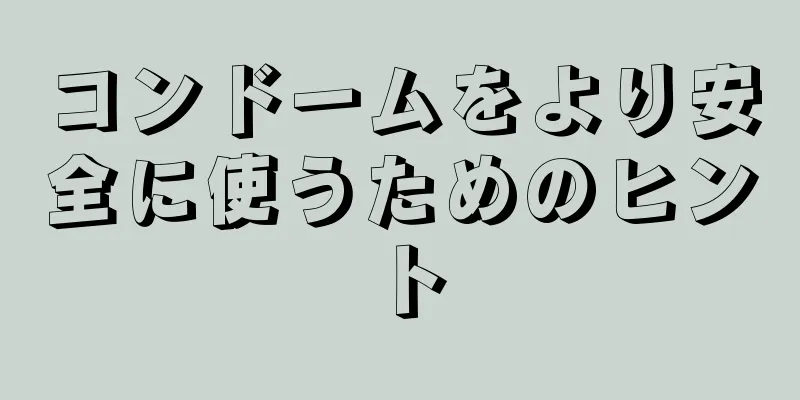 コンドームをより安全に使うためのヒント