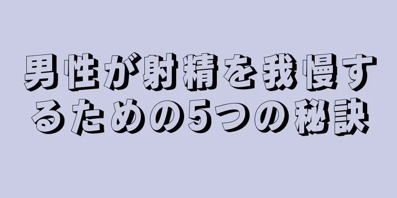 男性が射精を我慢するための5つの秘訣