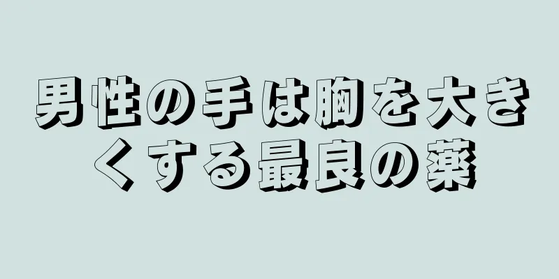 男性の手は胸を大きくする最良の薬