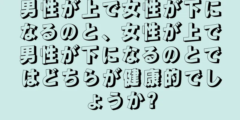 男性が上で女性が下になるのと、女性が上で男性が下になるのとではどちらが健康的でしょうか?