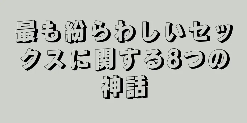 最も紛らわしいセックスに関する8つの神話