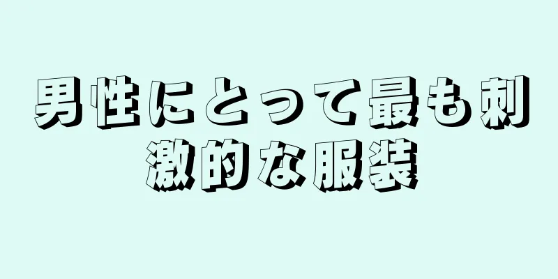 男性にとって最も刺激的な服装