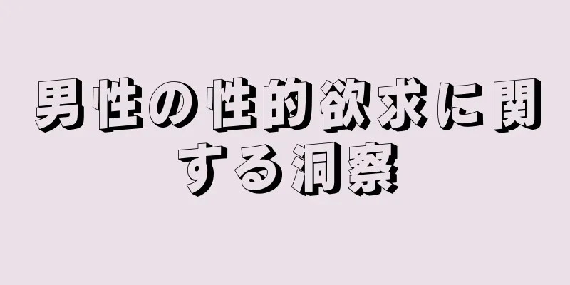男性の性的欲求に関する洞察
