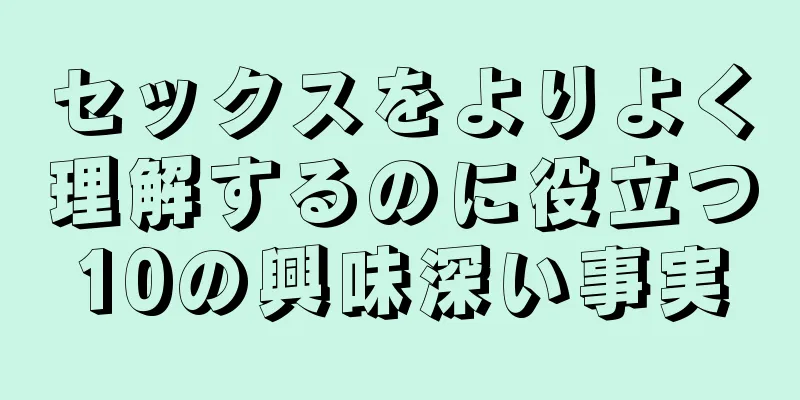 セックスをよりよく理解するのに役立つ10の興味深い事実