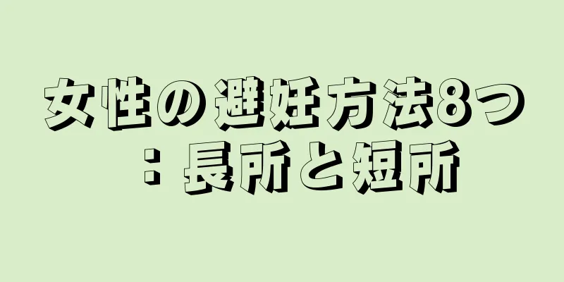 女性の避妊方法8つ：長所と短所
