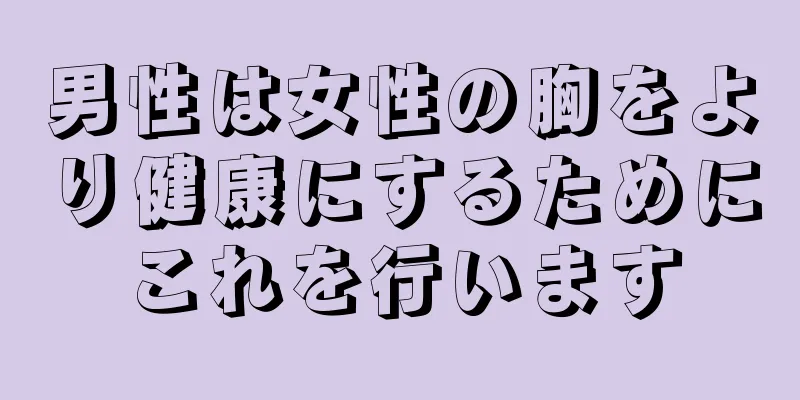男性は女性の胸をより健康にするためにこれを行います