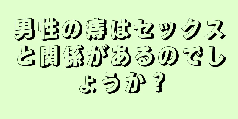 男性の痔はセックスと関係があるのでしょうか？