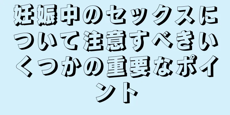 妊娠中のセックスについて注意すべきいくつかの重要なポイント