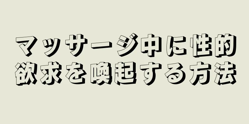 マッサージ中に性的欲求を喚起する方法