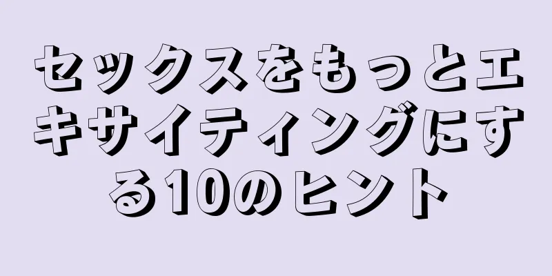 セックスをもっとエキサイティングにする10のヒント