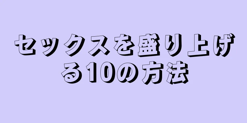 セックスを盛り上げる10の方法