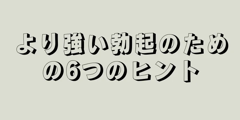 より強い勃起のための6つのヒント