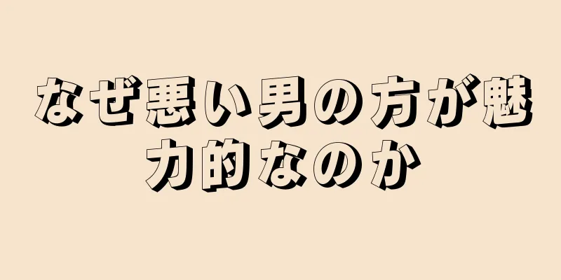 なぜ悪い男の方が魅力的なのか