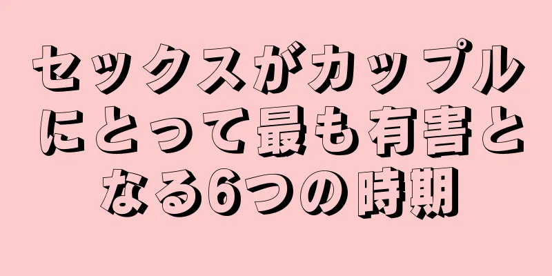 セックスがカップルにとって最も有害となる6つの時期