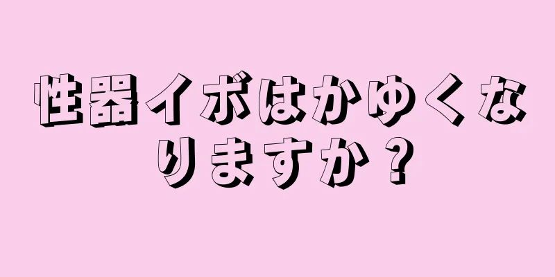 性器イボはかゆくなりますか？