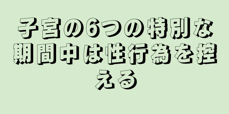 子宮の6つの特別な期間中は性行為を控える