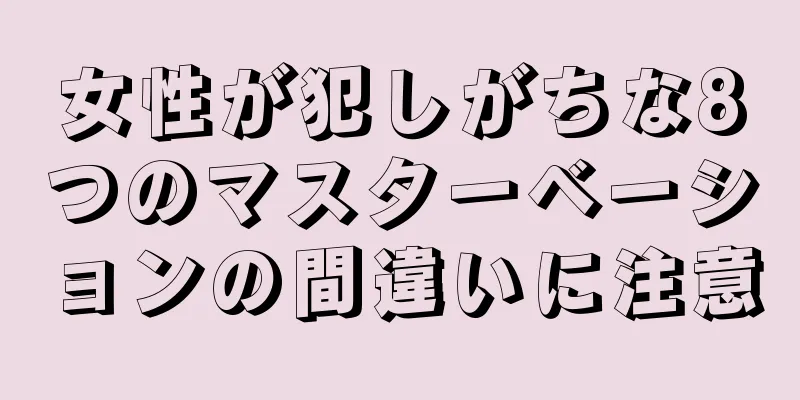 女性が犯しがちな8つのマスターベーションの間違いに注意