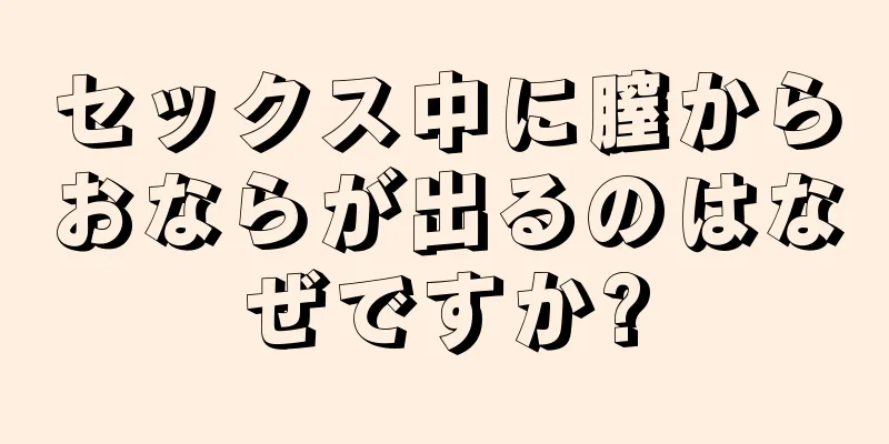 セックス中に膣からおならが出るのはなぜですか?