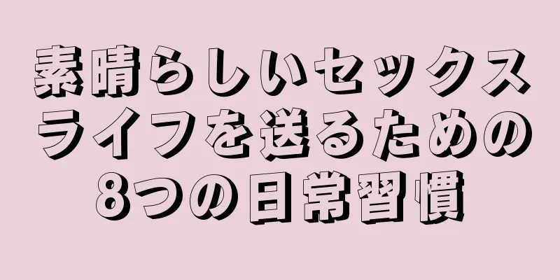 素晴らしいセックスライフを送るための8つの日常習慣