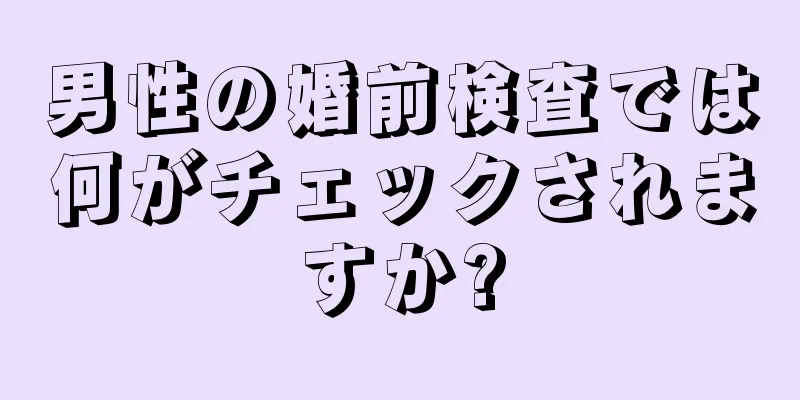 男性の婚前検査では何がチェックされますか?