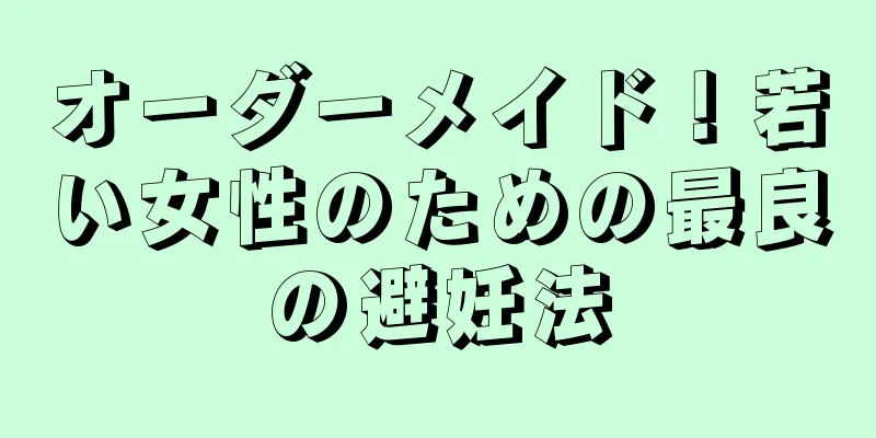 オーダーメイド！若い女性のための最良の避妊法