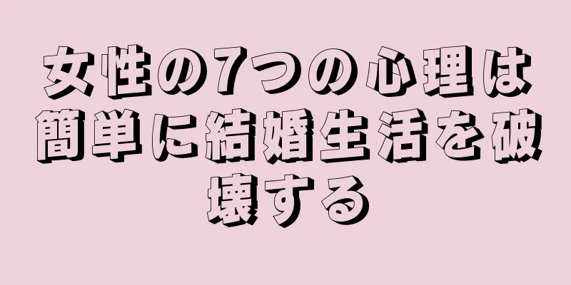 女性の7つの心理は簡単に結婚生活を破壊する