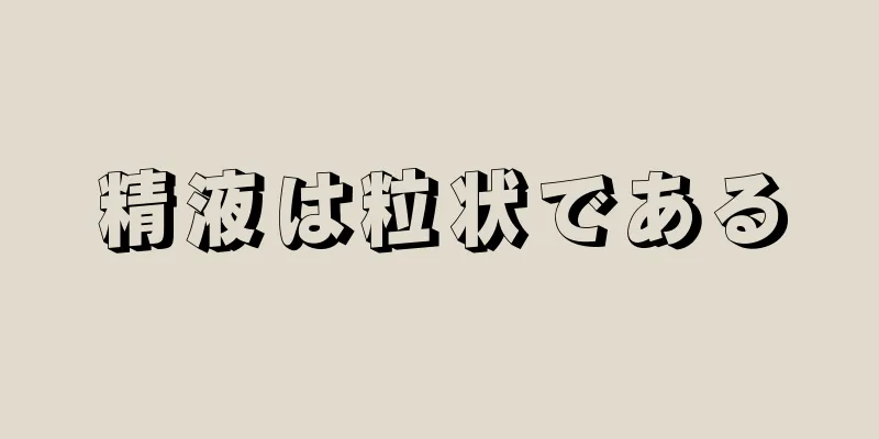 精液は粒状である